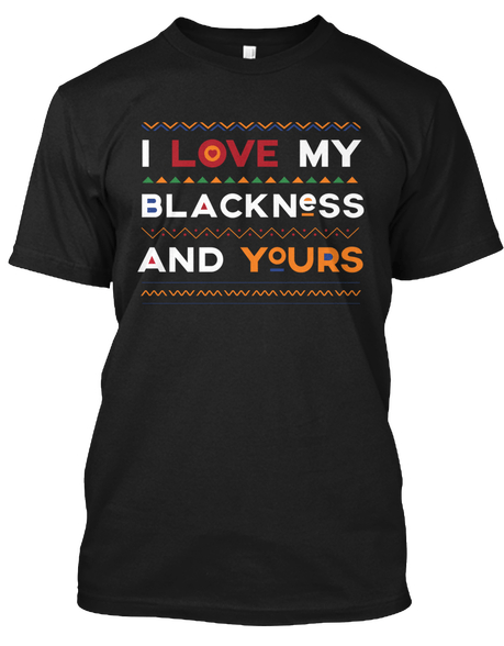I love my blackness. And yours. Tee, $15